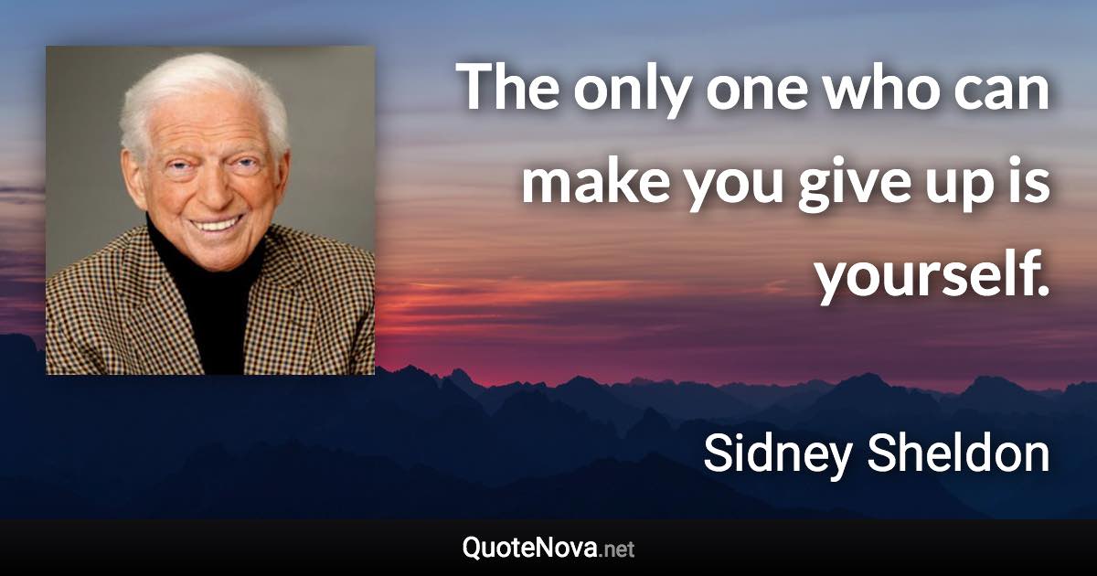 The only one who can make you give up is yourself. - Sidney Sheldon quote