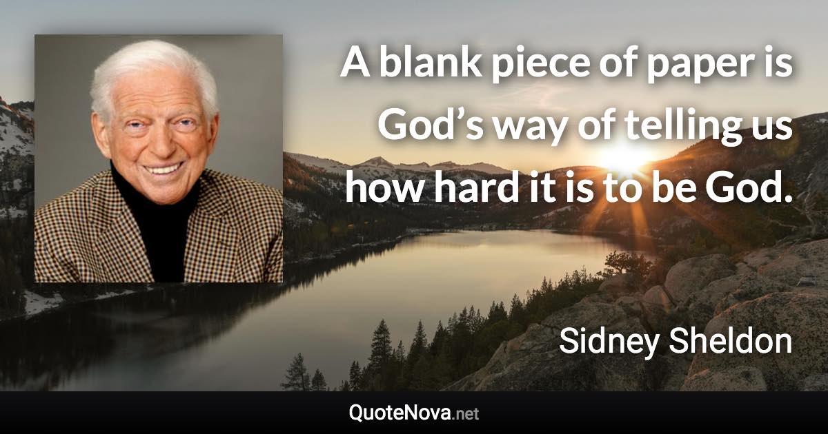 A blank piece of paper is God’s way of telling us how hard it is to be God. - Sidney Sheldon quote