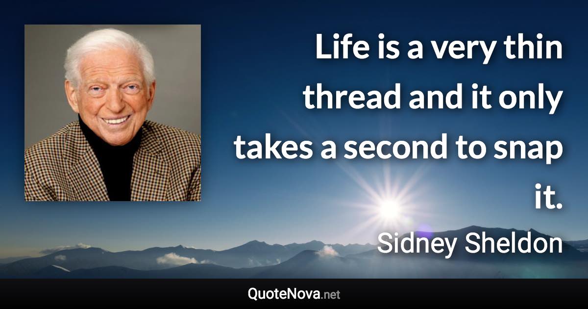 Life is a very thin thread and it only takes a second to snap it. - Sidney Sheldon quote