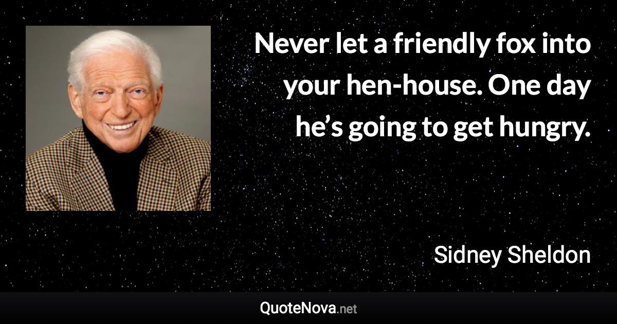 Never let a friendly fox into your hen-house. One day he’s going to get hungry. - Sidney Sheldon quote