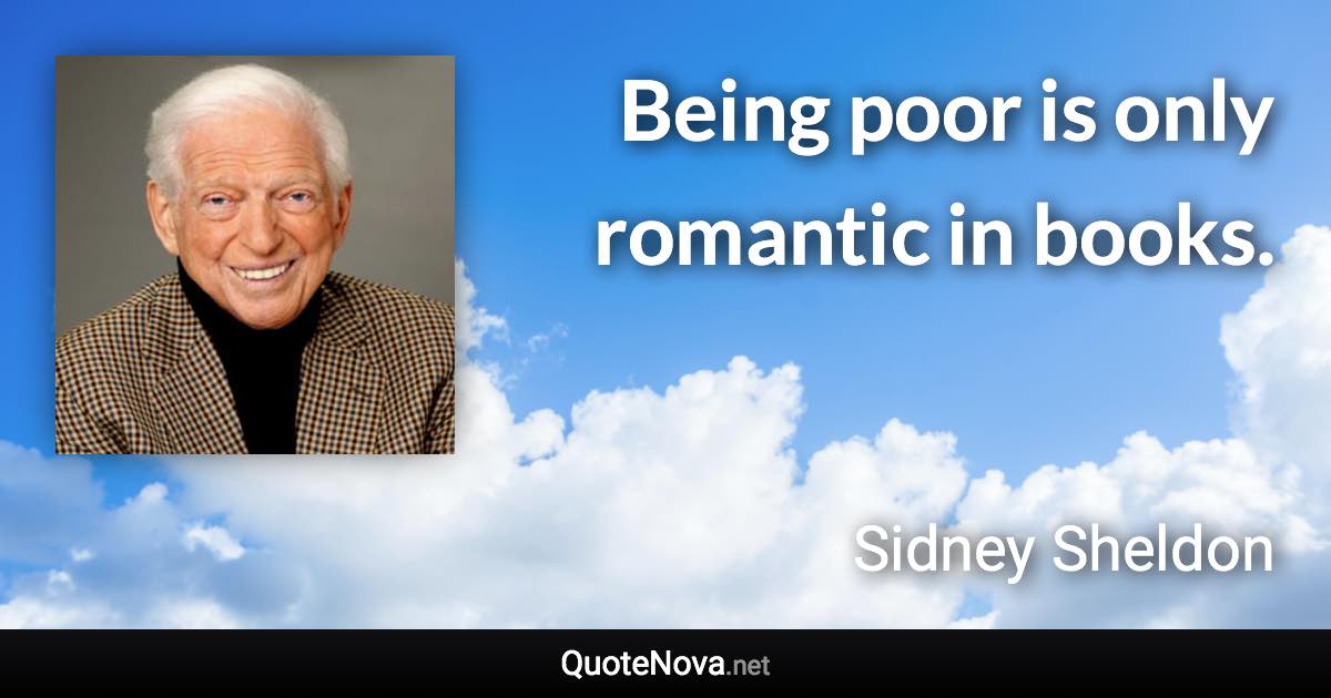 Being poor is only romantic in books. - Sidney Sheldon quote