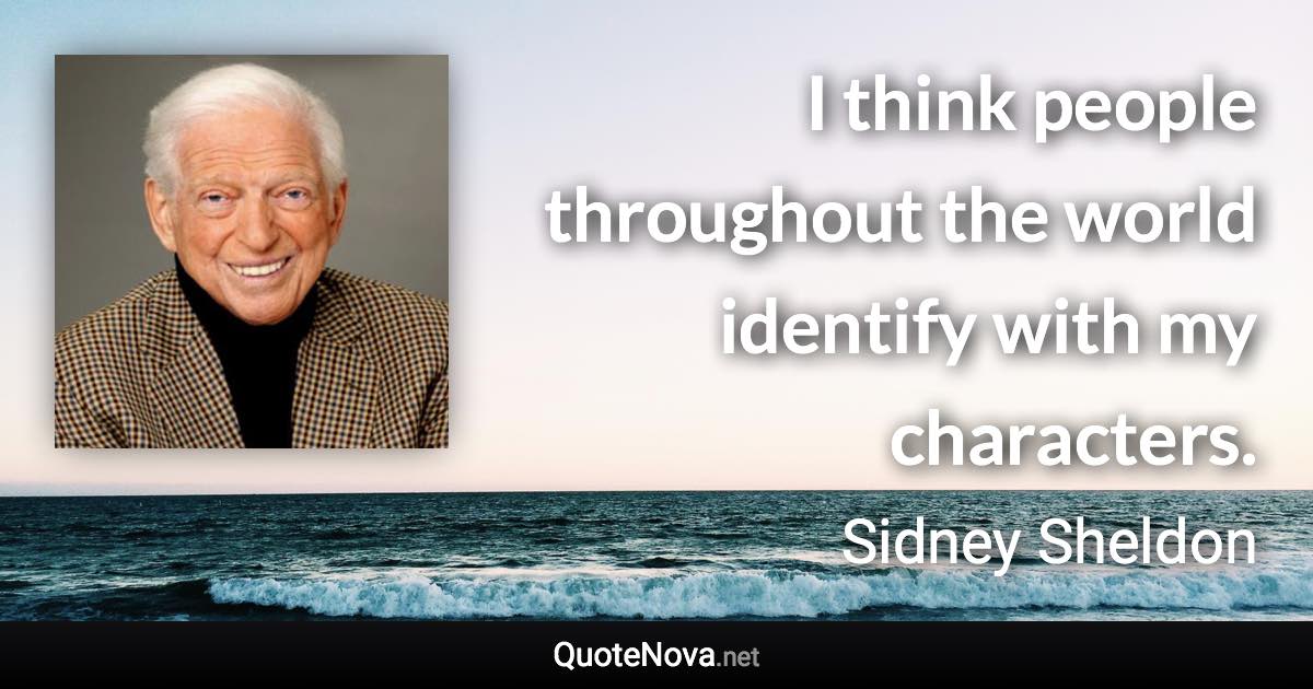 I think people throughout the world identify with my characters. - Sidney Sheldon quote