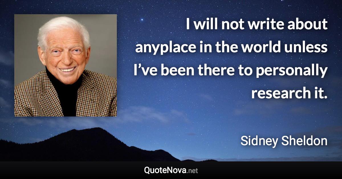 I will not write about anyplace in the world unless I’ve been there to personally research it. - Sidney Sheldon quote