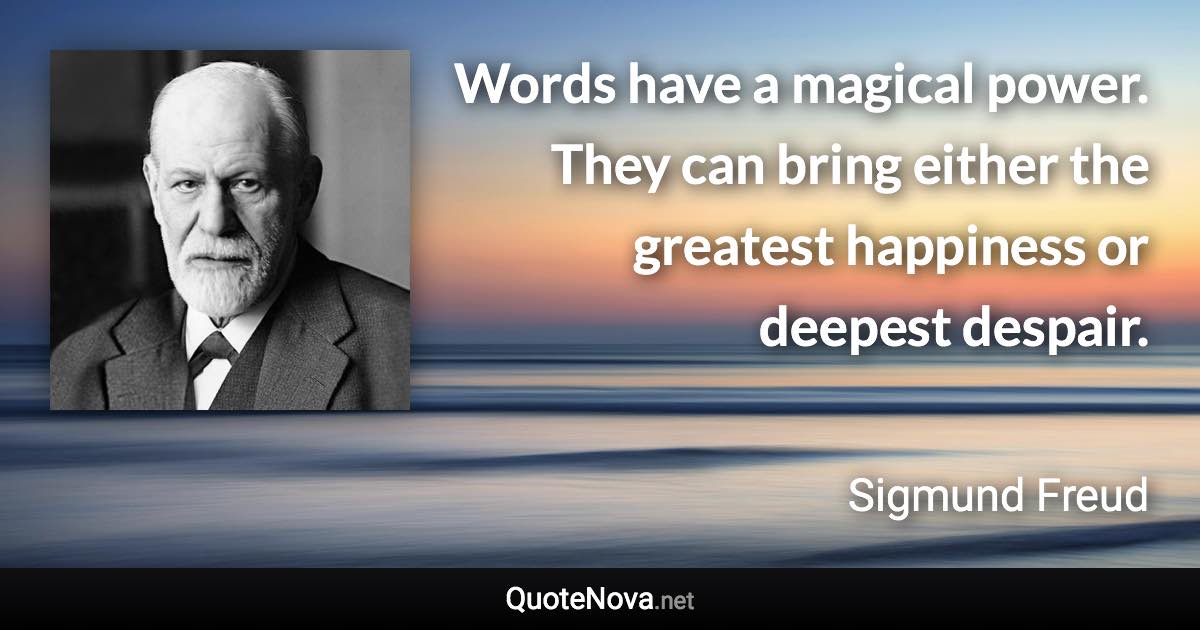 Words have a magical power. They can bring either the greatest happiness or deepest despair. - Sigmund Freud quote