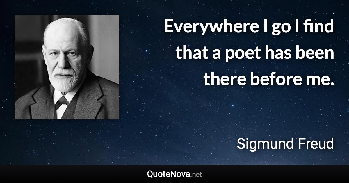 Everywhere I go I find that a poet has been there before me. - Sigmund Freud quote