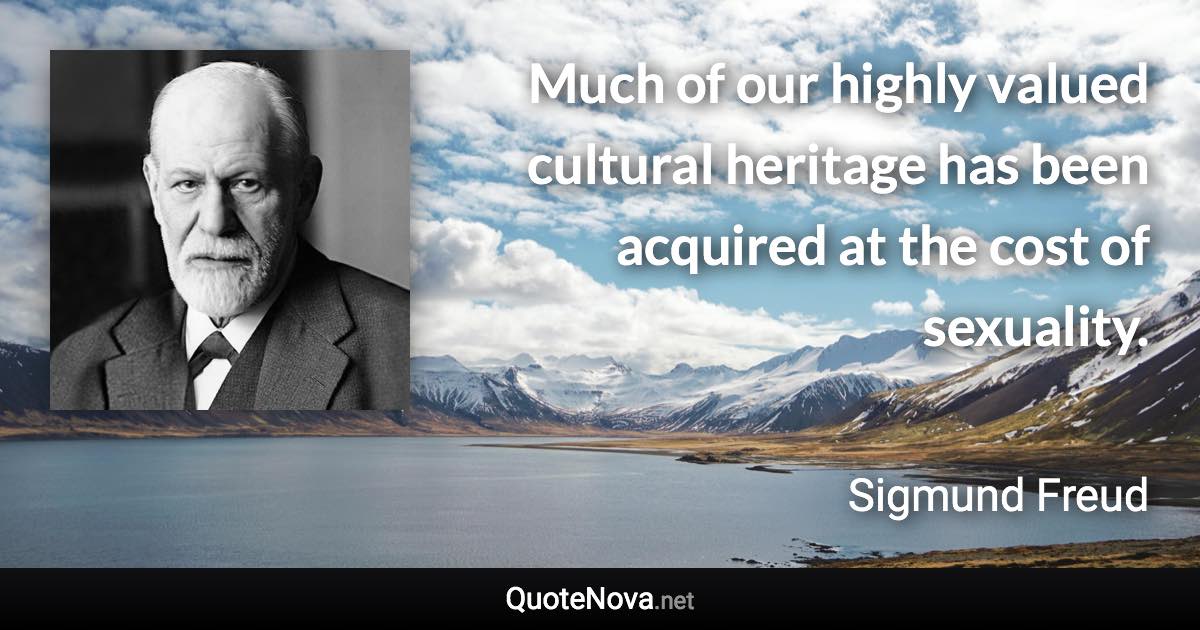 Much of our highly valued cultural heritage has been acquired at the cost of sexuality. - Sigmund Freud quote