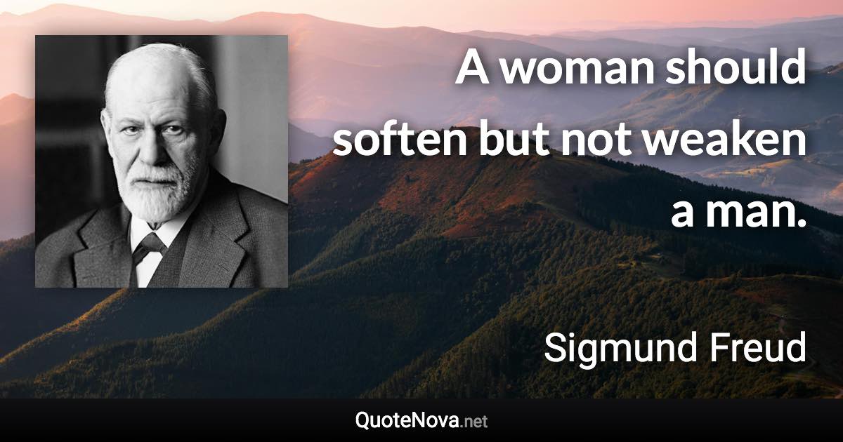 A woman should soften but not weaken a man. - Sigmund Freud quote