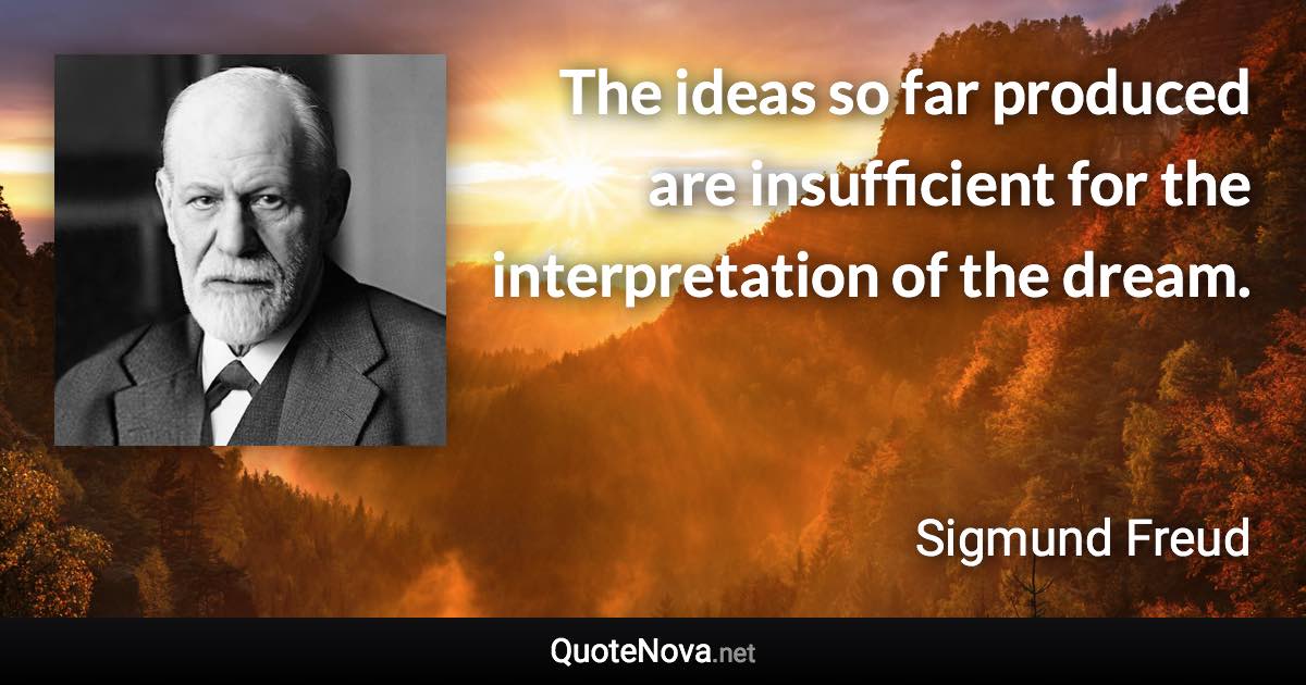 The ideas so far produced are insufficient for the interpretation of the dream. - Sigmund Freud quote