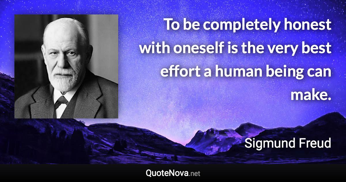 To be completely honest with oneself is the very best effort a human being can make. - Sigmund Freud quote
