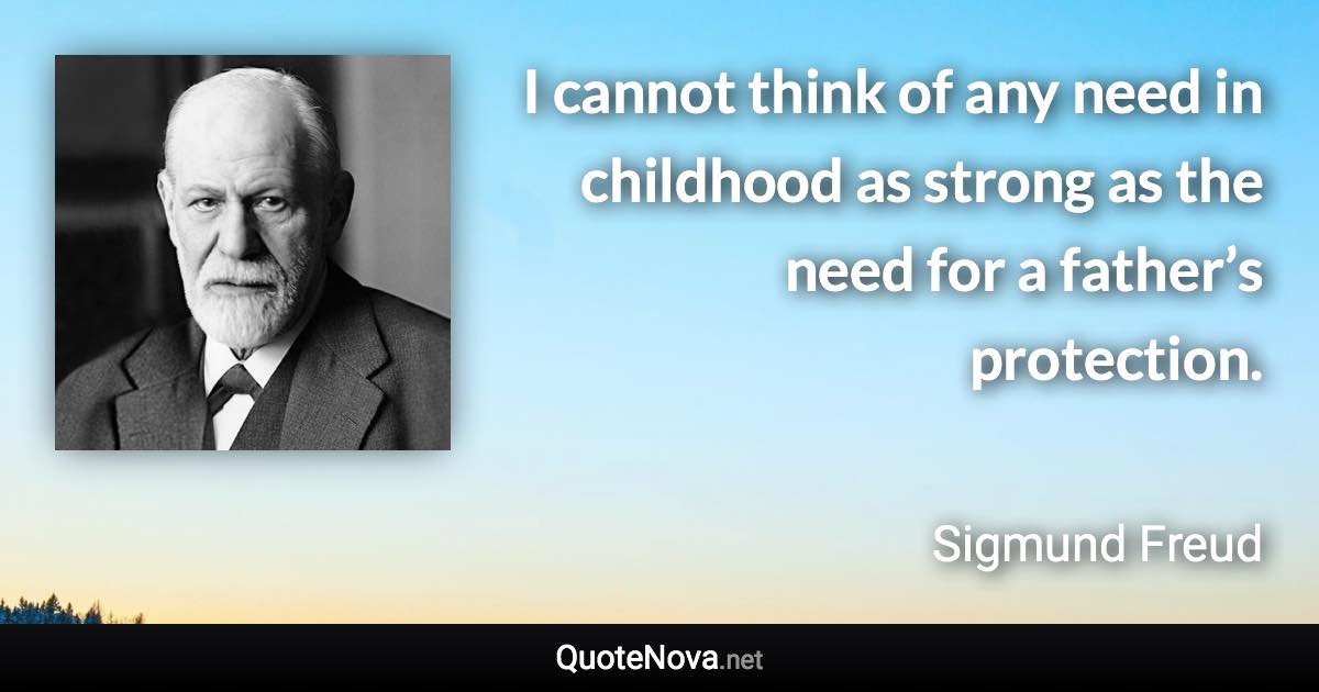 I cannot think of any need in childhood as strong as the need for a father’s protection. - Sigmund Freud quote