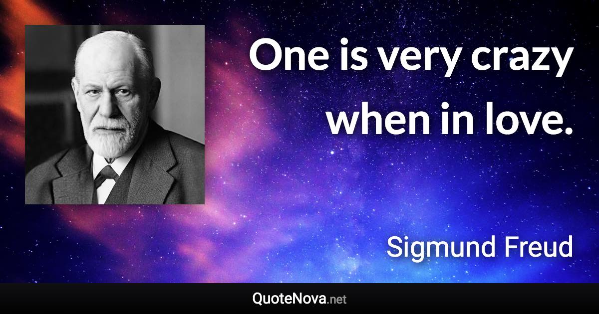 One is very crazy when in love. - Sigmund Freud quote