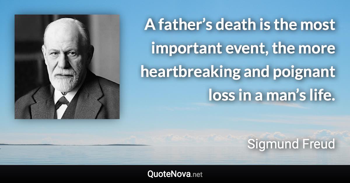A father’s death is the most important event, the more heartbreaking and poignant loss in a man’s life. - Sigmund Freud quote