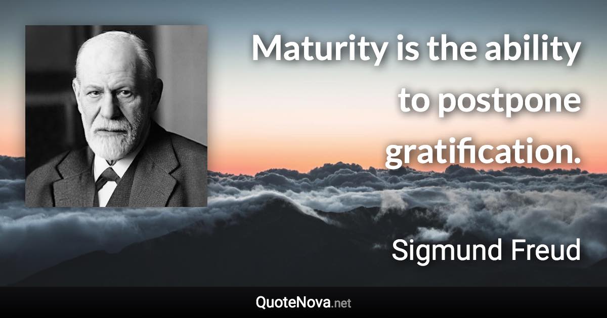 Maturity is the ability to postpone gratification. - Sigmund Freud quote