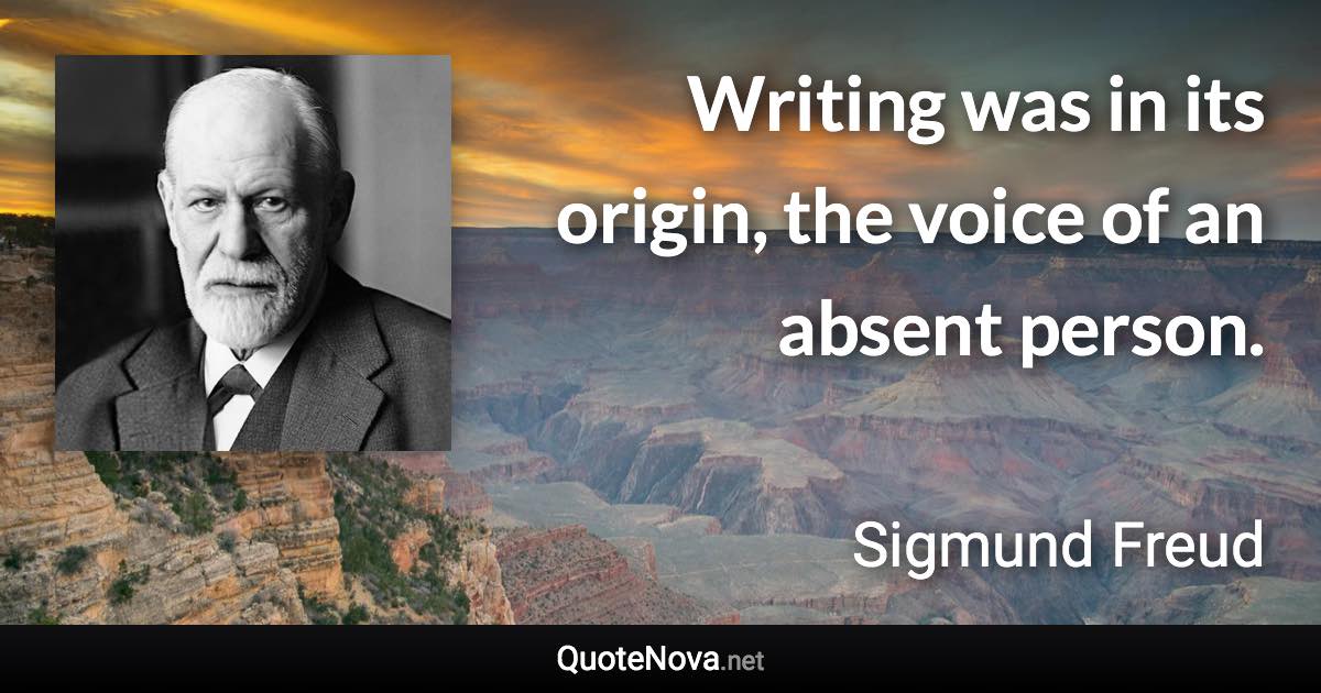 Writing was in its origin, the voice of an absent person. - Sigmund Freud quote