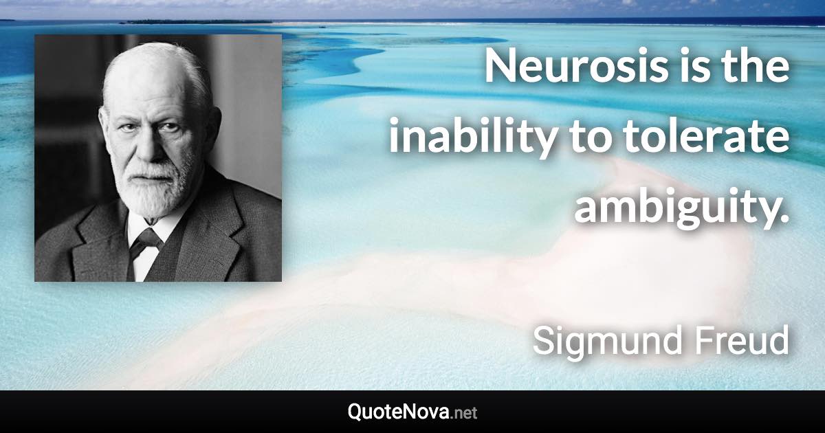 Neurosis is the inability to tolerate ambiguity. - Sigmund Freud quote