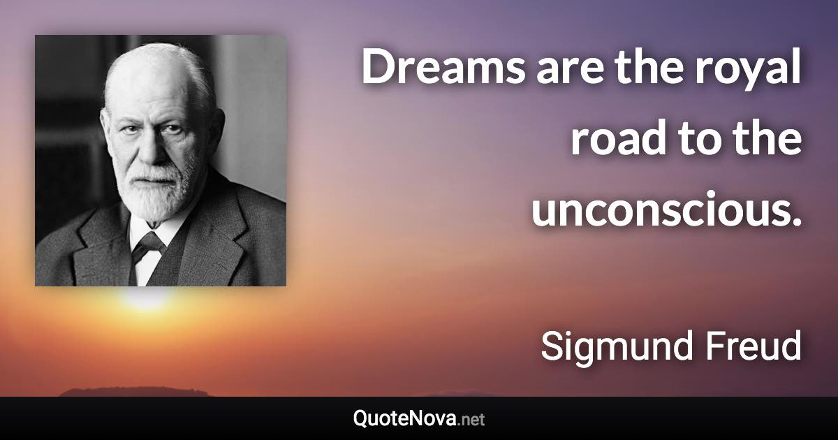 Dreams are the royal road to the unconscious. - Sigmund Freud quote