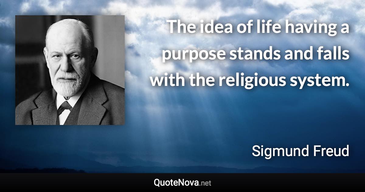 The idea of life having a purpose stands and falls with the religious system. - Sigmund Freud quote