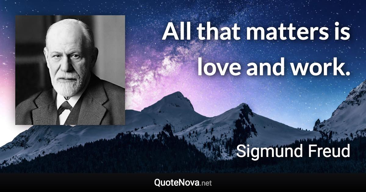 All that matters is love and work. - Sigmund Freud quote