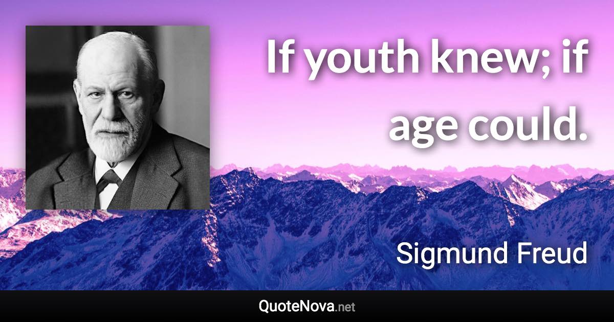 If youth knew; if age could. - Sigmund Freud quote