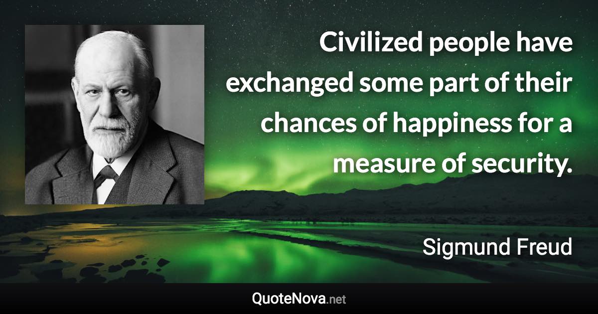 Civilized people have exchanged some part of their chances of happiness for a measure of security. - Sigmund Freud quote