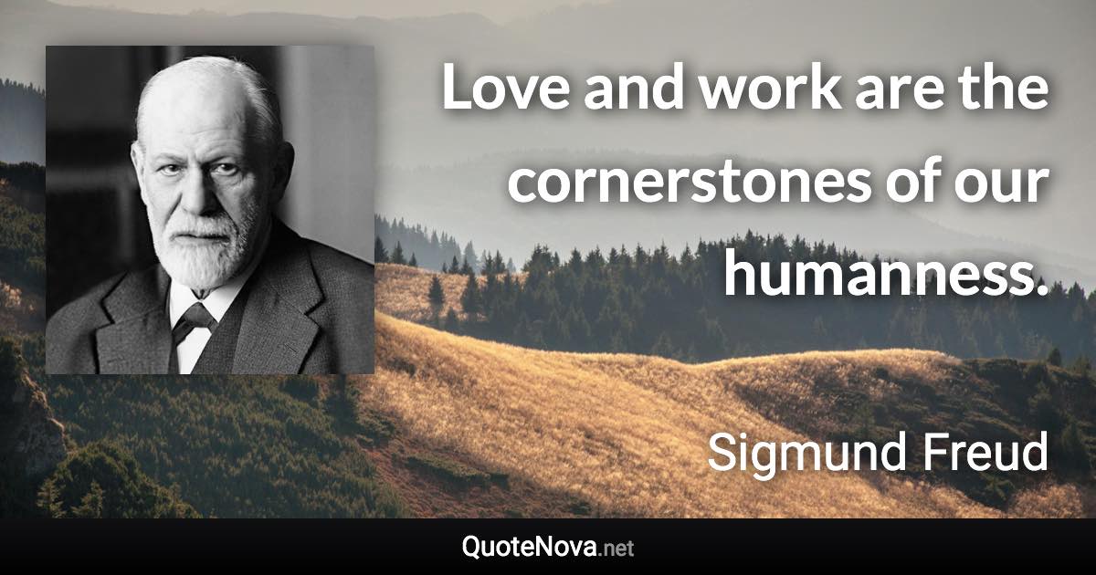 Love and work are the cornerstones of our humanness. - Sigmund Freud quote