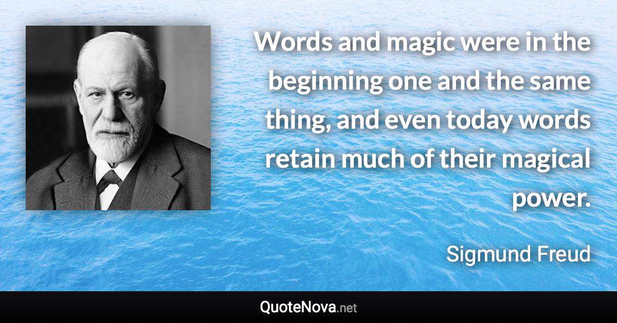 Words and magic were in the beginning one and the same thing, and even today words retain much of their magical power. - Sigmund Freud quote