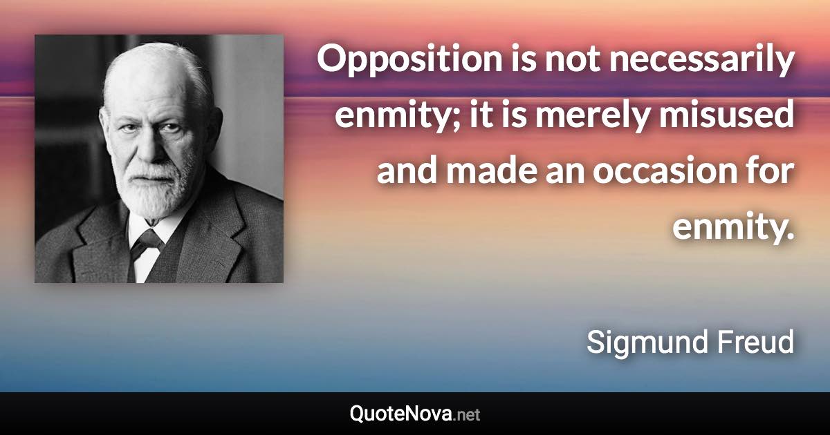 Opposition is not necessarily enmity; it is merely misused and made an occasion for enmity. - Sigmund Freud quote