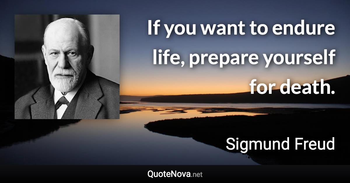 If you want to endure life, prepare yourself for death. - Sigmund Freud quote