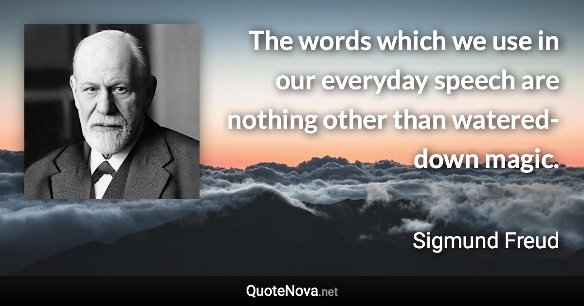 The words which we use in our everyday speech are nothing other than watered-down magic. - Sigmund Freud quote