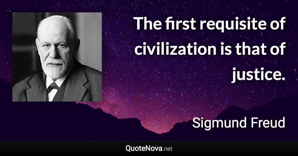 The first requisite of civilization is that of justice. - Sigmund Freud quote