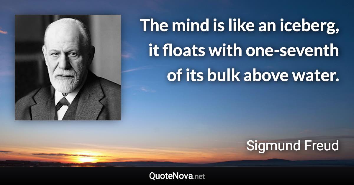 The mind is like an iceberg, it floats with one-seventh of its bulk above water. - Sigmund Freud quote