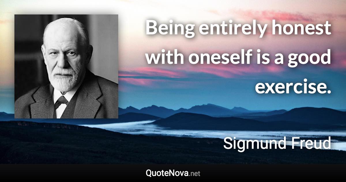 Being entirely honest with oneself is a good exercise. - Sigmund Freud quote