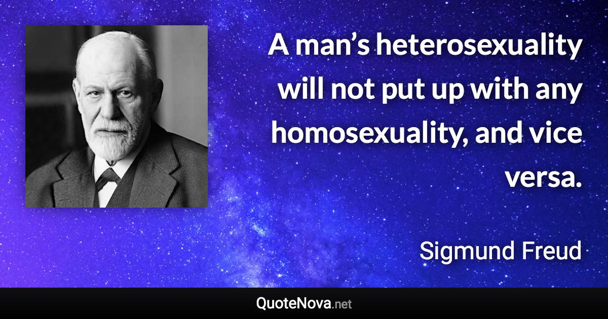 A man’s heterosexuality will not put up with any homosexuality, and vice versa. - Sigmund Freud quote