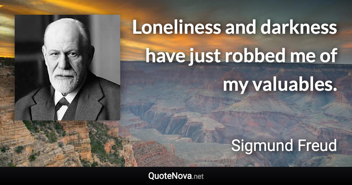 Loneliness and darkness have just robbed me of my valuables. - Sigmund Freud quote