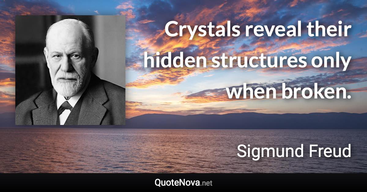 Crystals reveal their hidden structures only when broken. - Sigmund Freud quote