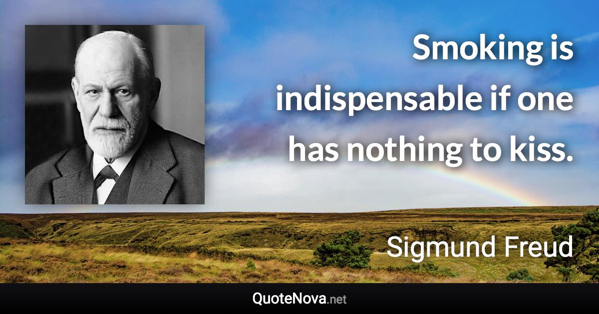 Smoking is indispensable if one has nothing to kiss. - Sigmund Freud quote