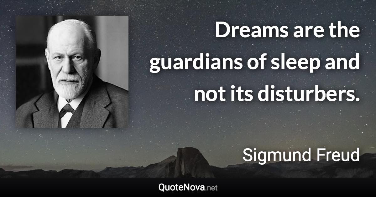 Dreams are the guardians of sleep and not its disturbers. - Sigmund Freud quote