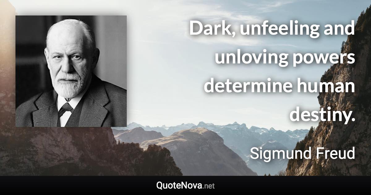 Dark, unfeeling and unloving powers determine human destiny. - Sigmund Freud quote