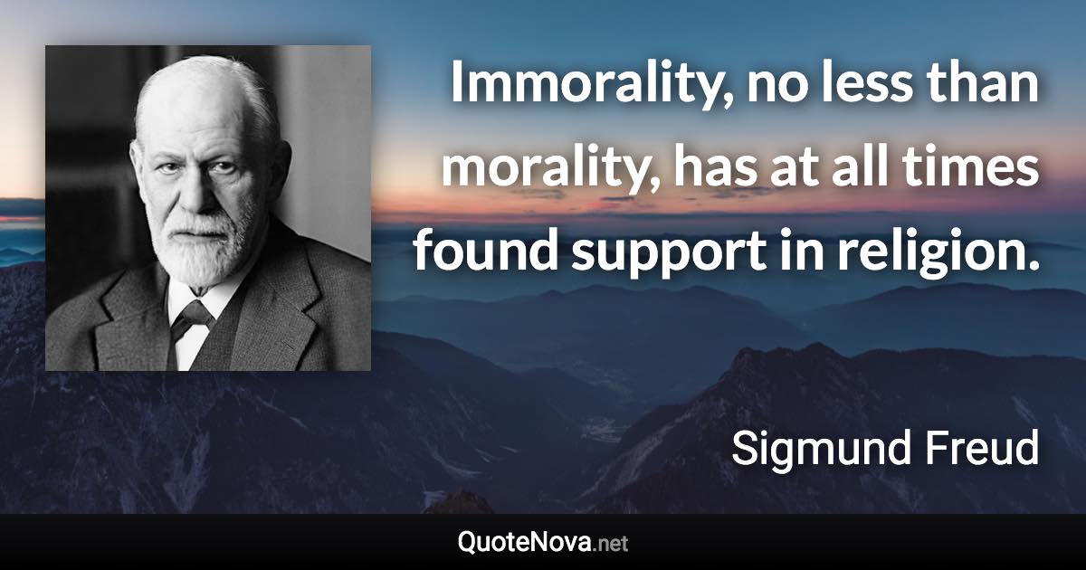 Immorality, no less than morality, has at all times found support in religion. - Sigmund Freud quote