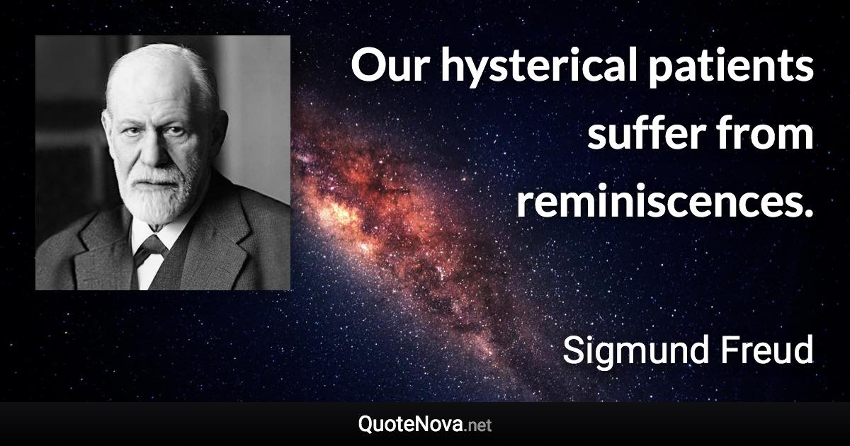 Our hysterical patients suffer from reminiscences. - Sigmund Freud quote