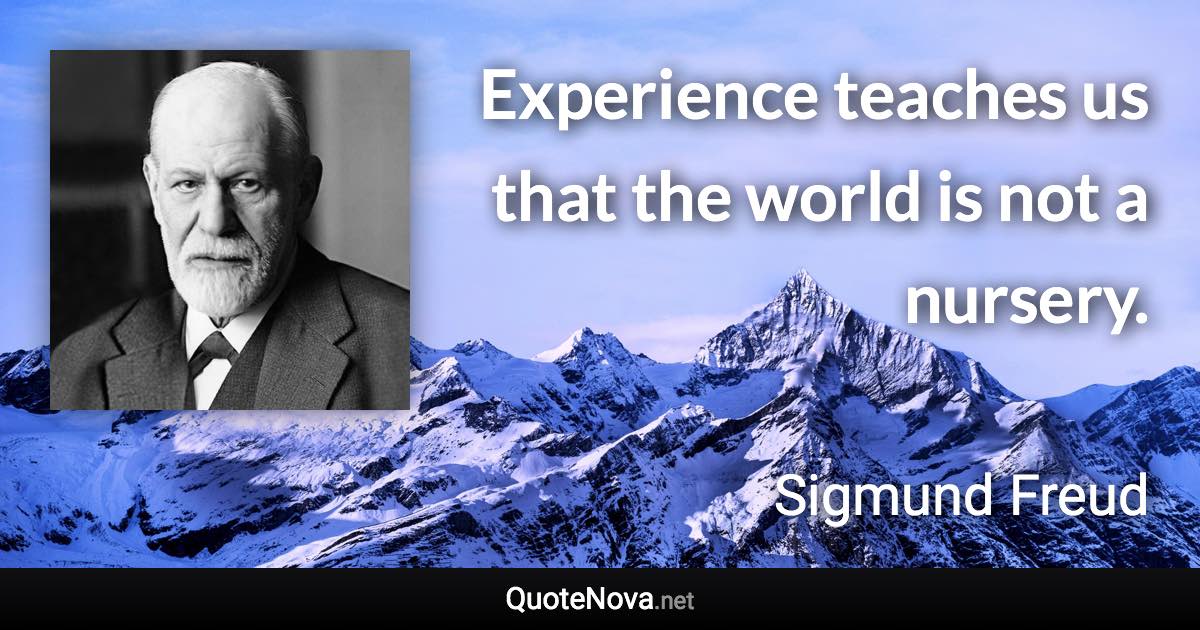 Experience teaches us that the world is not a nursery. - Sigmund Freud quote