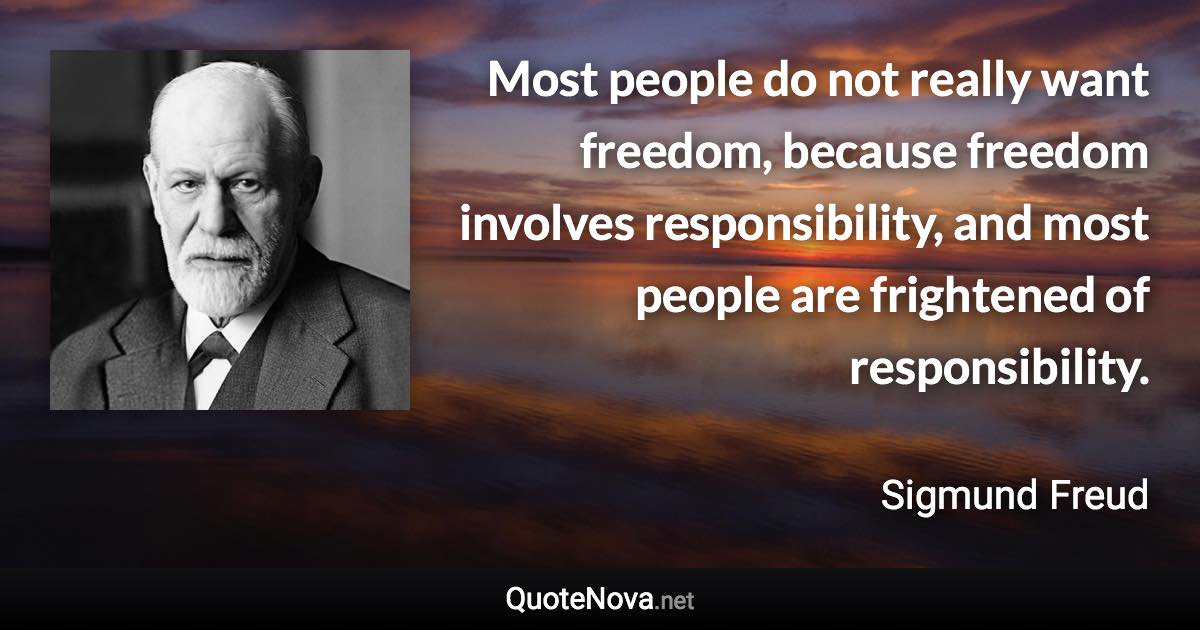 Most people do not really want freedom, because freedom involves responsibility, and most people are frightened of responsibility. - Sigmund Freud quote