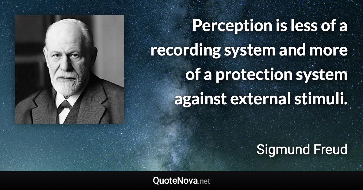 Perception is less of a recording system and more of a protection system against external stimuli. - Sigmund Freud quote