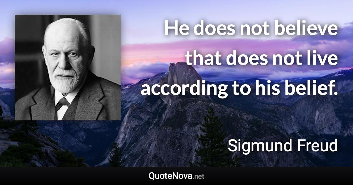 He does not believe that does not live according to his belief. - Sigmund Freud quote