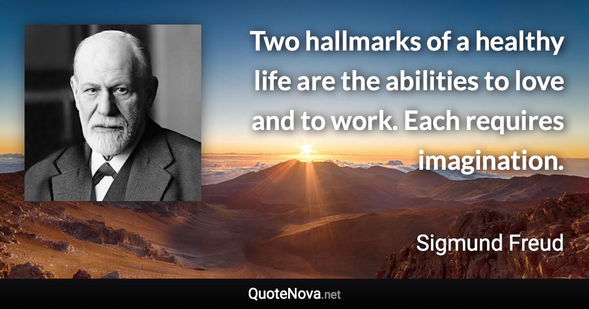 Two hallmarks of a healthy life are the abilities to love and to work. Each requires imagination. - Sigmund Freud quote