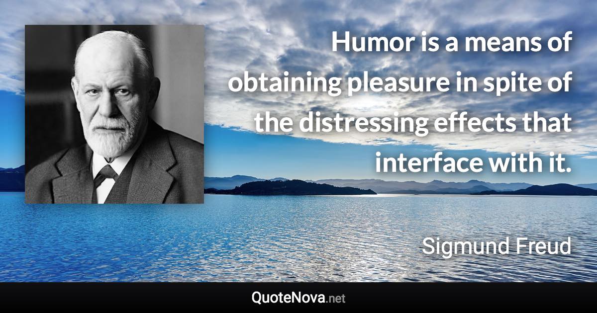 Humor is a means of obtaining pleasure in spite of the distressing effects that interface with it. - Sigmund Freud quote