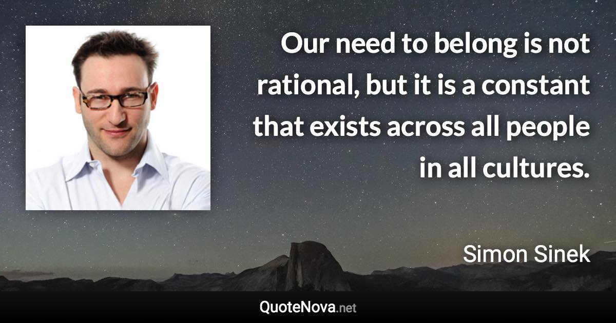 Our need to belong is not rational, but it is a constant that exists across all people in all cultures. - Simon Sinek quote