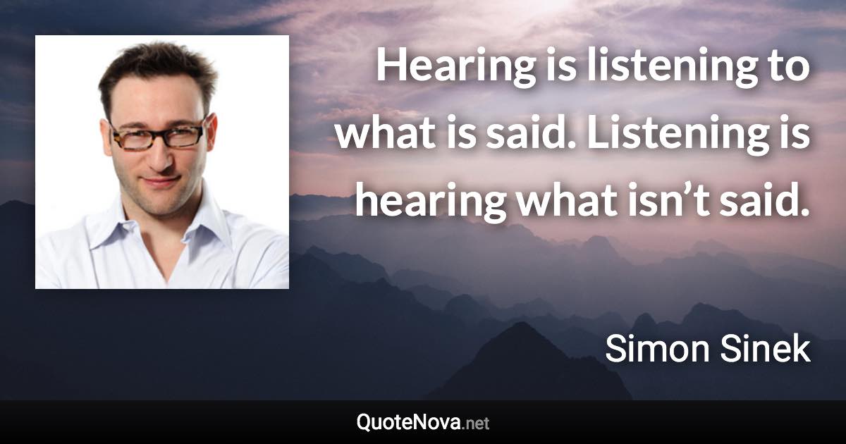 Hearing is listening to what is said. Listening is hearing what isn’t said. - Simon Sinek quote