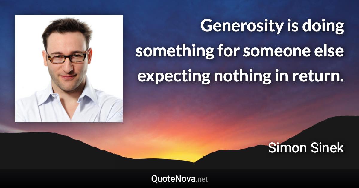 Generosity is doing something for someone else expecting nothing in return. - Simon Sinek quote