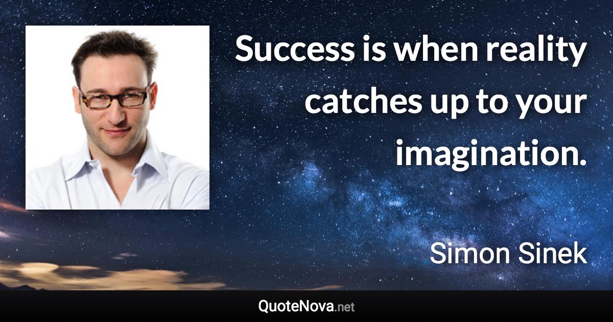 Success is when reality catches up to your imagination. - Simon Sinek quote